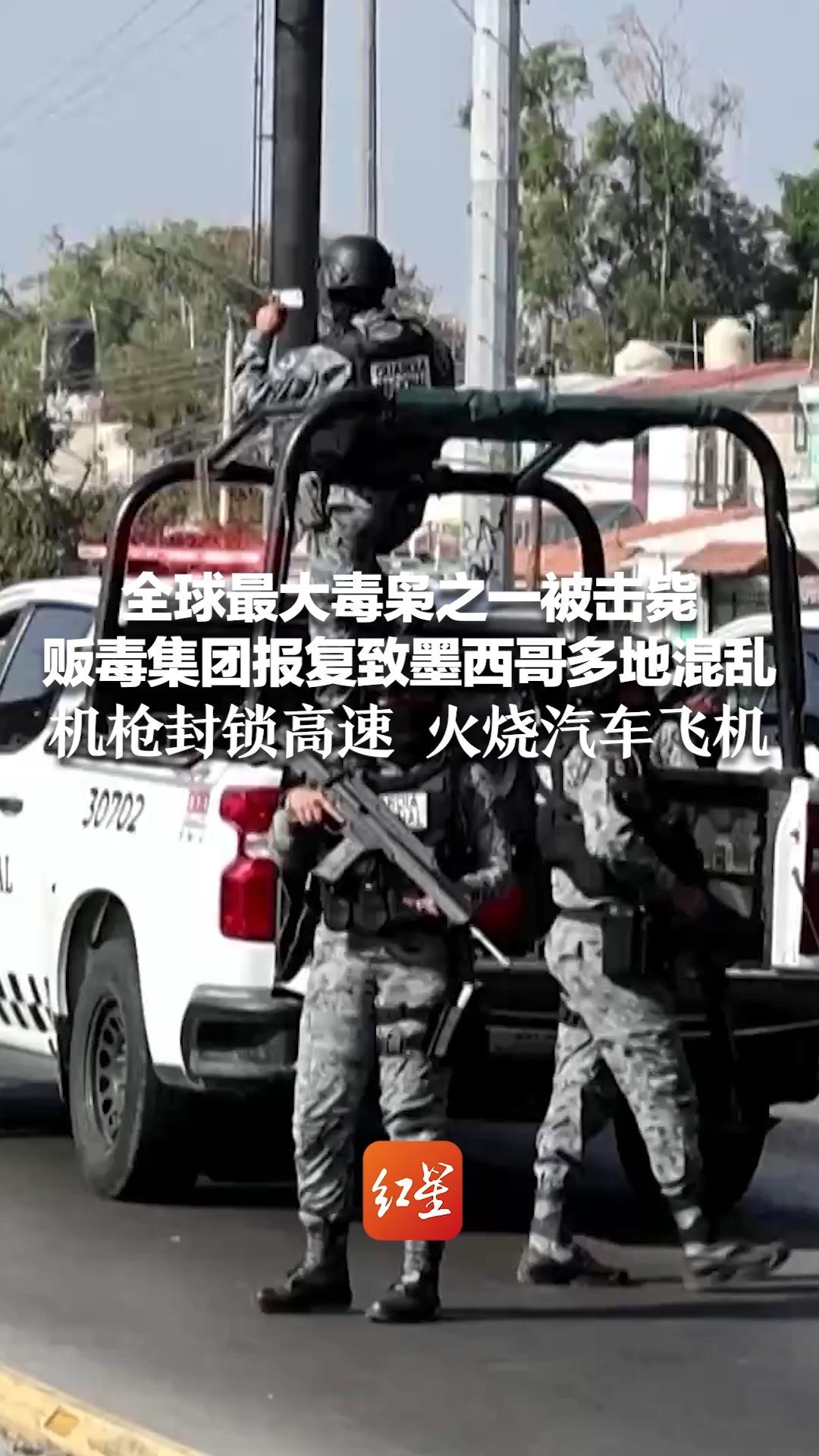 全球最大毒枭之一被击毙 贩毒集团报复致墨西哥多地混乱 机枪封锁高速 火烧汽车飞机 美国加拿