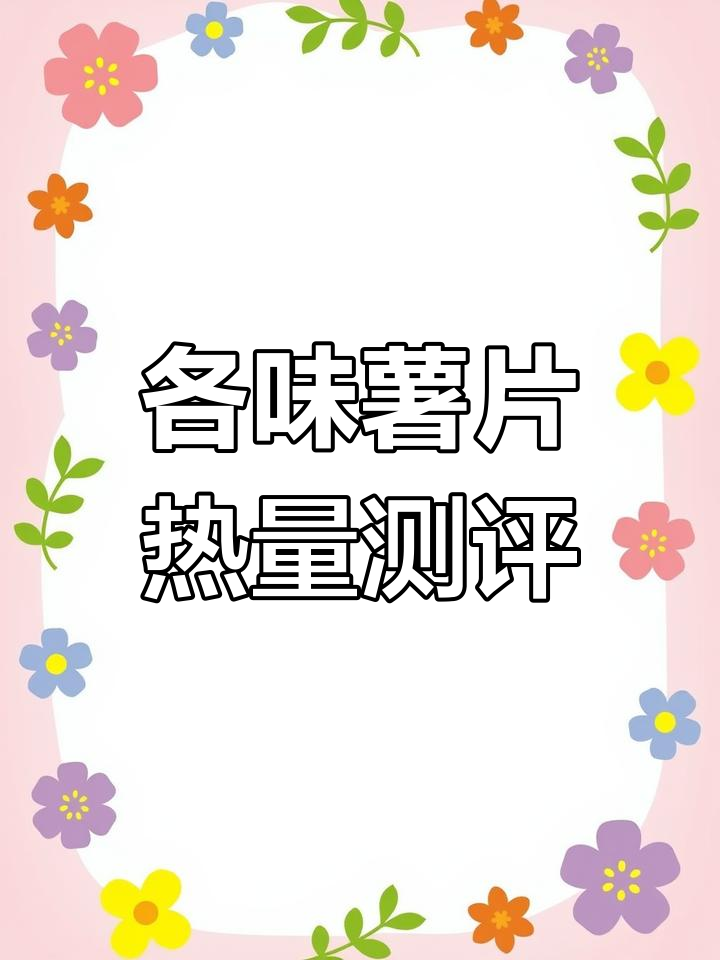 0反式脂肪薯片热量大比拼,哪种口味最划算?