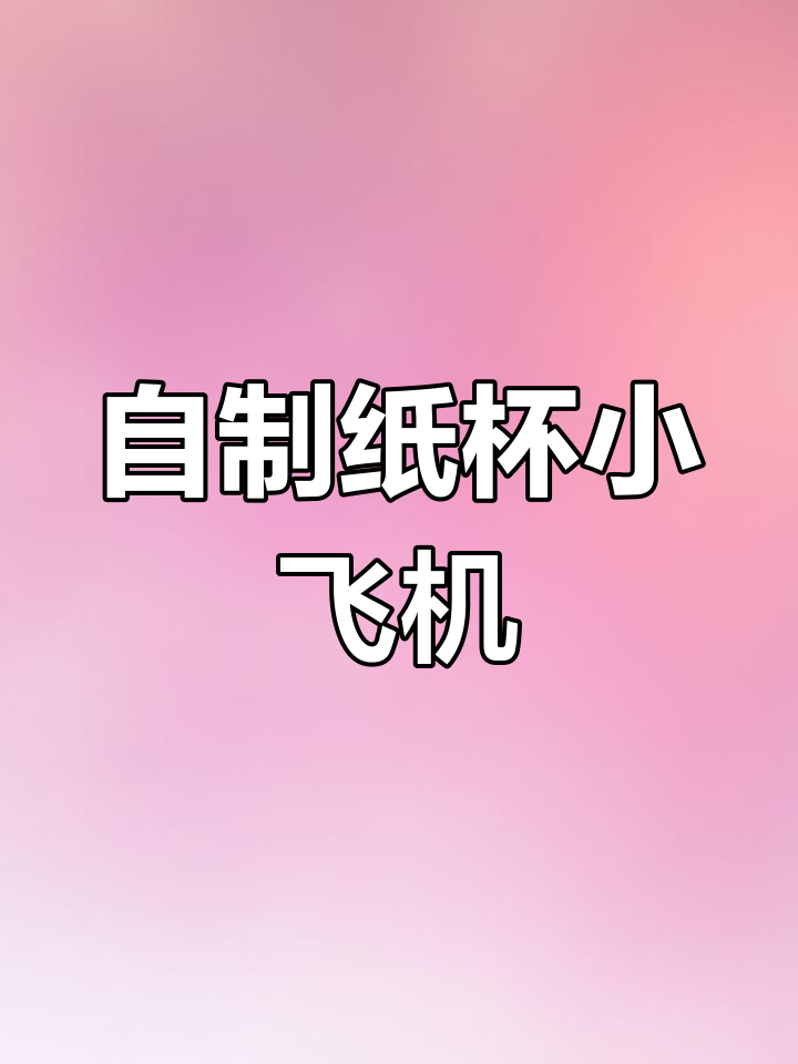纸杯飞机制作教程,轻松学会