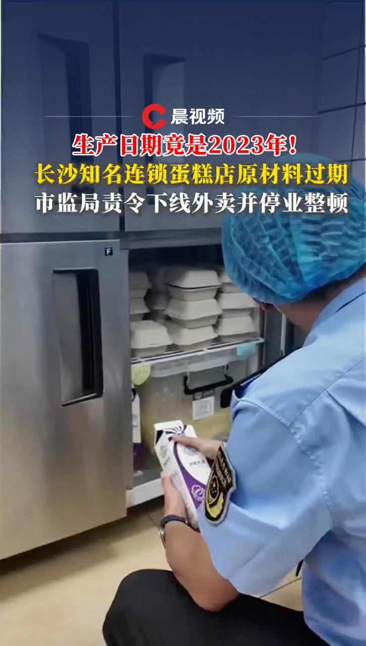 生产日期竟是2023年!长沙知名连锁蛋糕店原材料过期,市监局责令下线外卖停业整顿