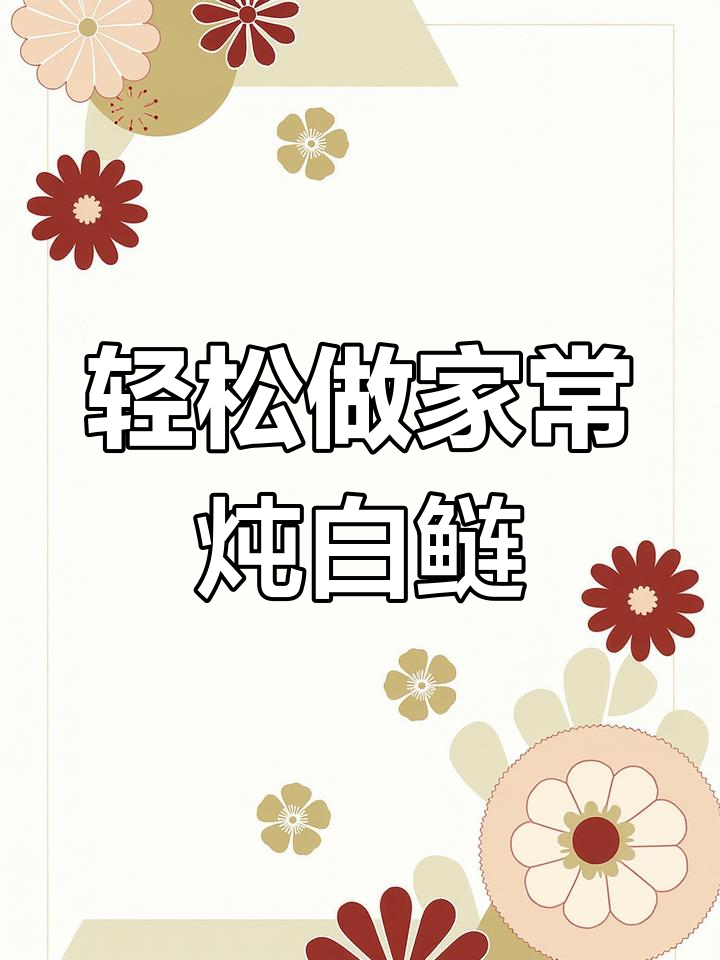 家常炖白鲢鱼,简单又美味!