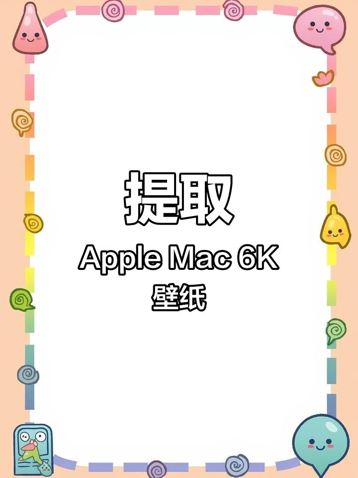 如何轻松提取苹果Mac原生6K壁纸,设置成手机或电脑背景