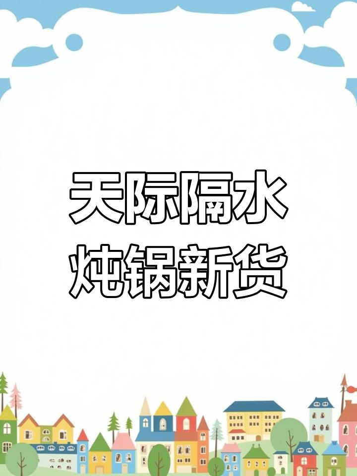 天际系列隔水炖锅全新到货,品质升级更实惠