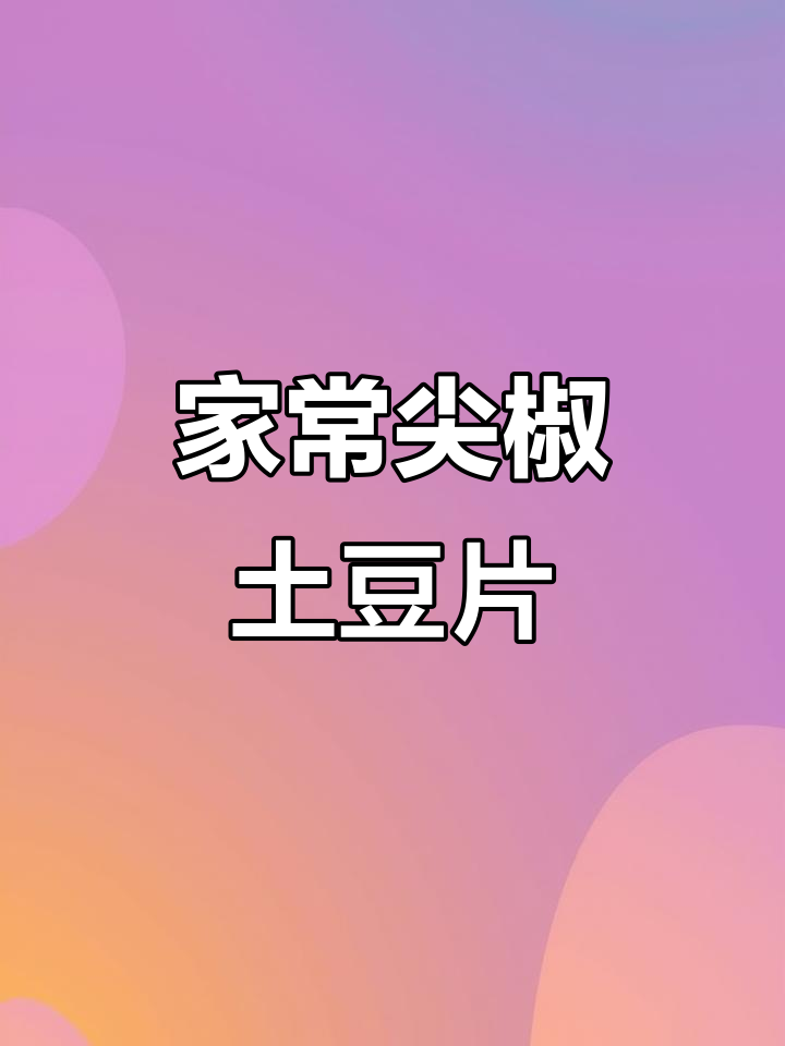 黑龙江家常硬菜，尖椒土豆片炒出满满幸福感