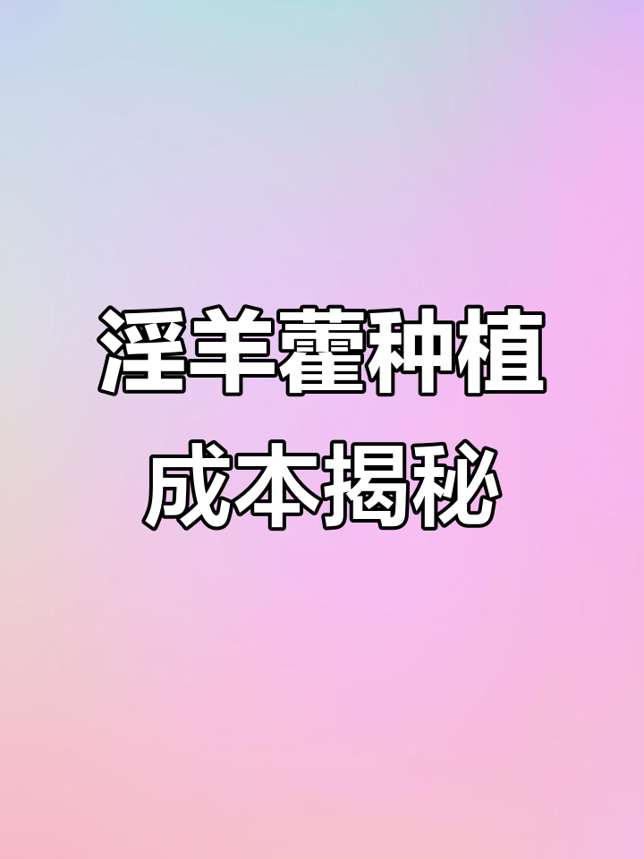 淫羊藿种植成本分析:从种苗到收益全解析