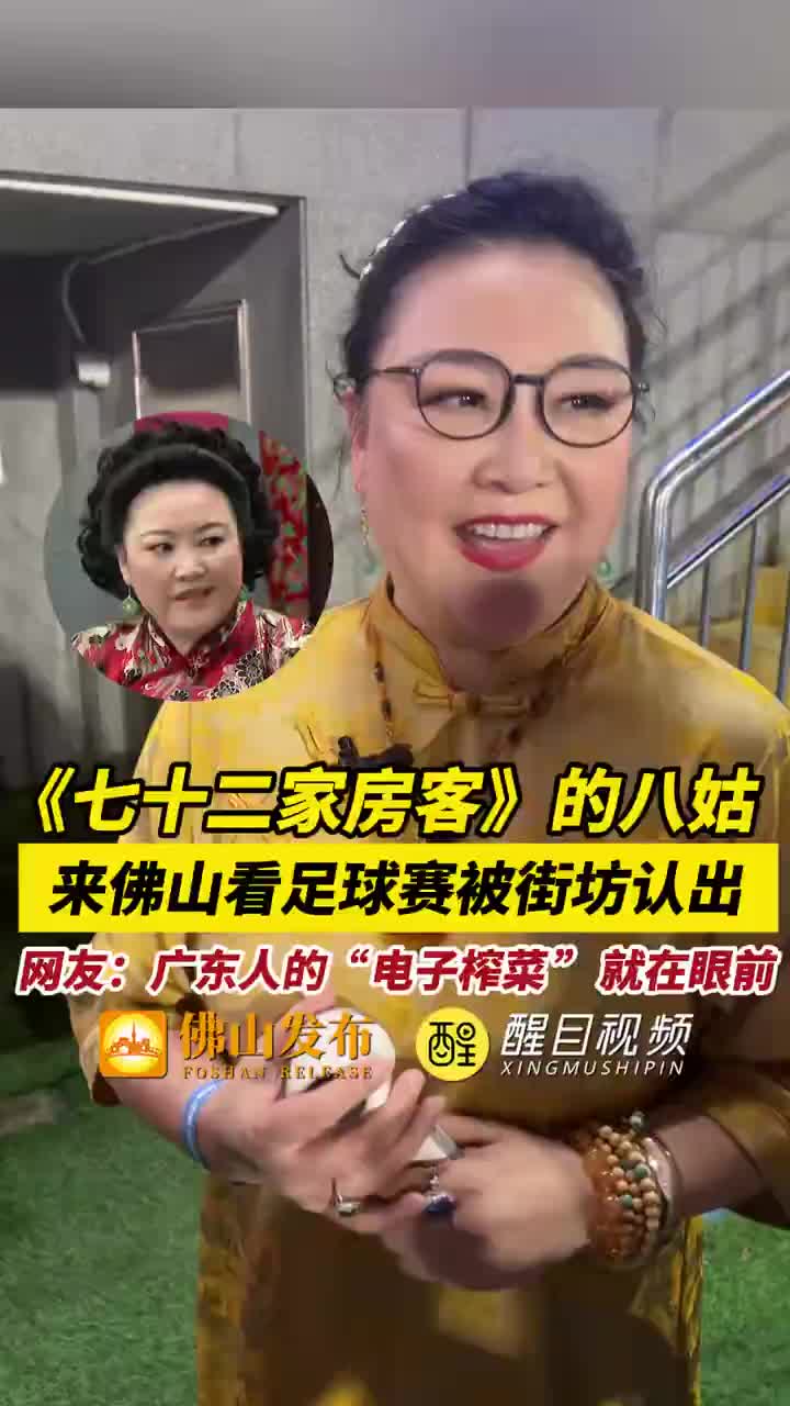 「视频」《七十二家房客》的八姑,来佛山看足球赛被街坊认出,网友:广东人的“电子榨菜 ”就在