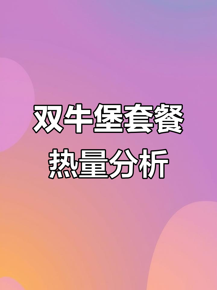 培根芝士双牛堡与麦辣鸡腿堡热量大比拼,套餐总热量惊人!