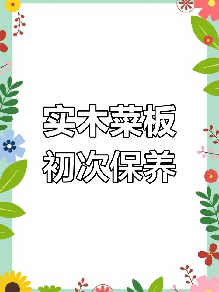首次使用实木切菜板,保养技巧大公开!避免发霉开裂有异味