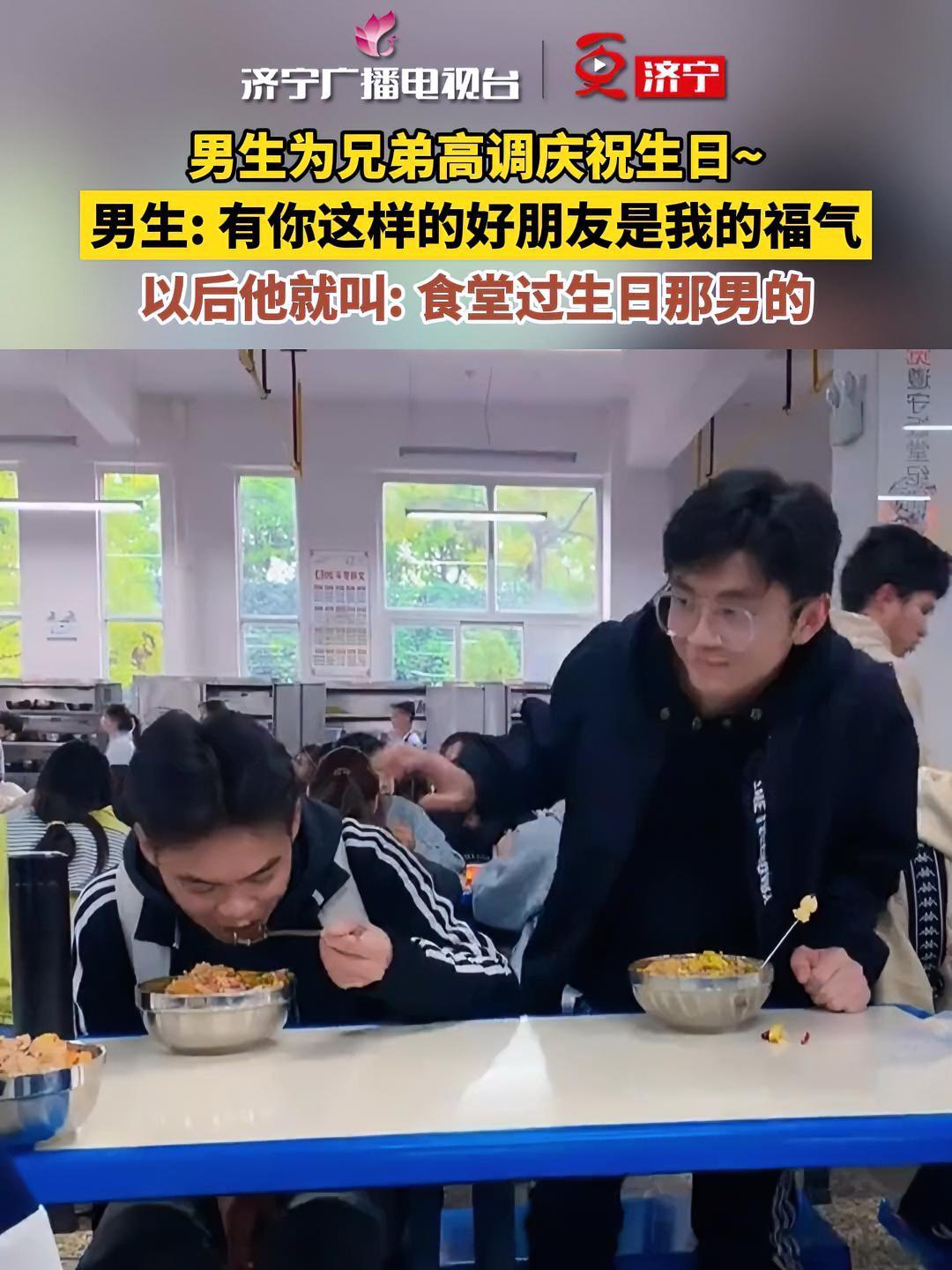 男生为兄弟高调庆祝生日~男生:有你这样的好朋友是我的福气以后他就叫:食堂过生日那男的 学生