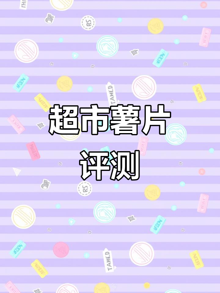 超市热门薯片大测评!哪些口味最值得入手?