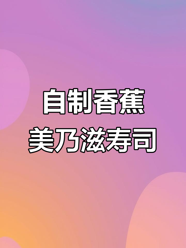 香蕉美乃滋寿司制作技巧，轻松学会这道美味
