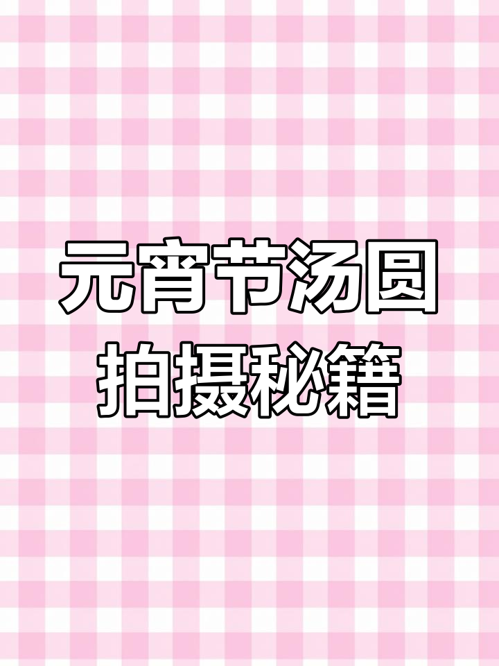 拍汤圆也能这么有氛围感,教你元宵节拍照技巧