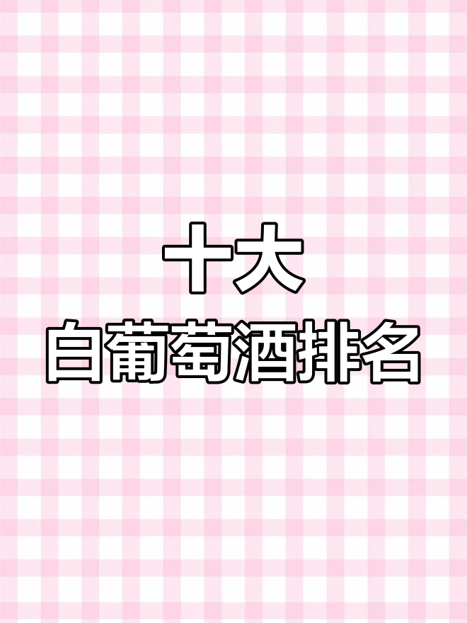白葡萄酒品牌排行榜前十名,你喝过哪些?