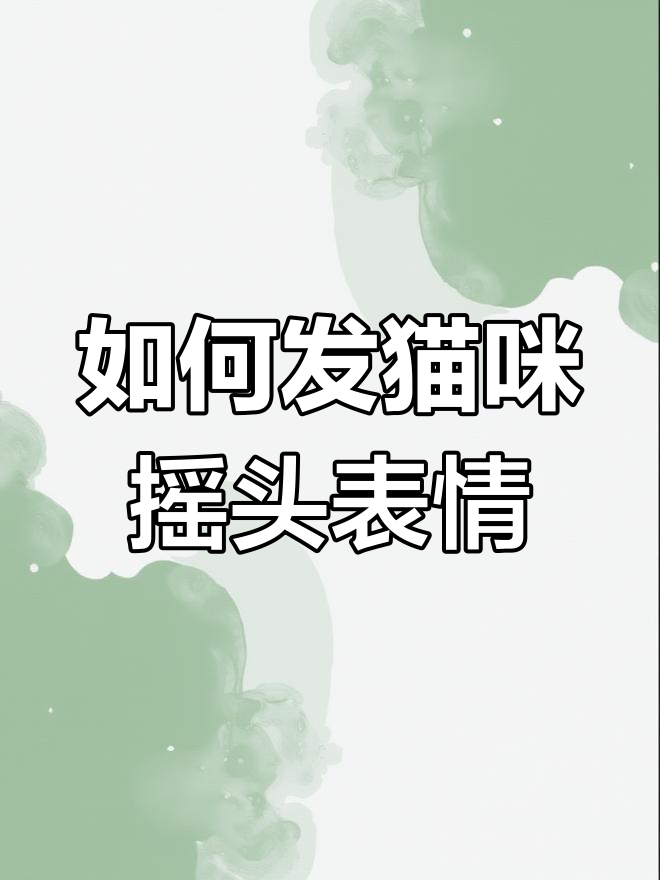 轻松学会猫咪摇头表情包发送技巧,超简单!