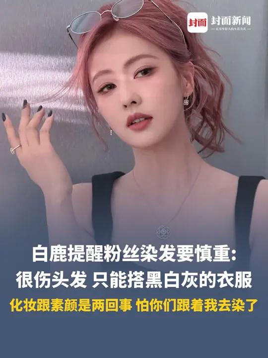 白鹿提醒粉丝染发要慎重:很伤头发,只能搭黑白灰的衣服,化妆跟素颜是两回事,怕你们跟着我去染