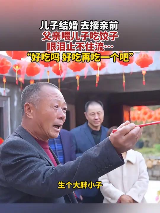 儿子结婚,去接亲前,父亲喂儿子吃饺子,眼泪止不住流……“好吃吗,好吃再吃一个吧”(发布时间