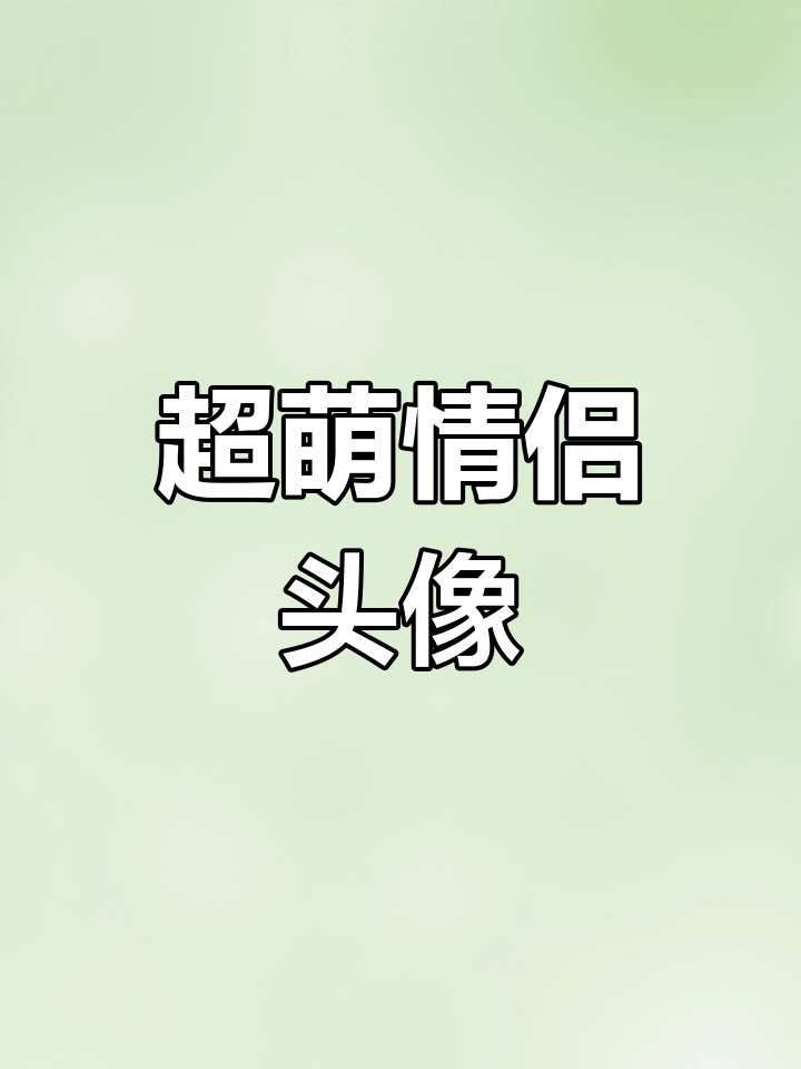 可爱情侣头像大放送,快来换上吧!