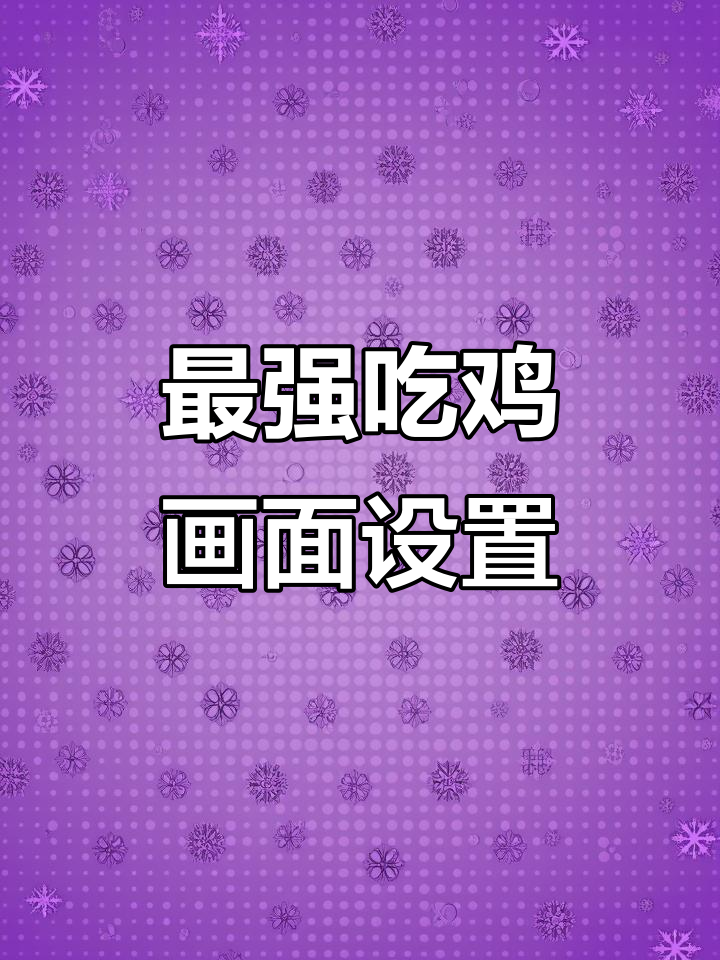 吃鸡画面设置全攻略,海岛雨林都能轻松发现敌人