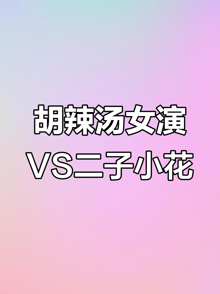 网友爆料:胡辣汤女演员与二子小花争锋,黄先生力捧新星