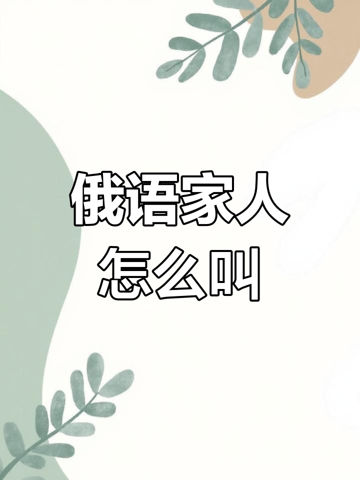 俄语家庭成员称呼大揭秘:爷爷、奶奶、爸爸等怎么说?