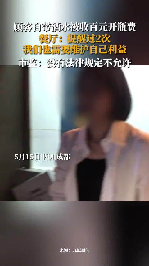 「顾客吐槽自带酒水被收百元开瓶费,餐厅:都会提前告知顾客」5月15日,四川成都。顾客吐槽自