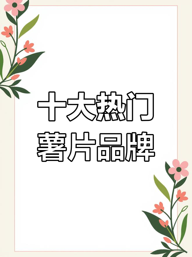 薯片品牌排名大揭秘:十大最受欢迎的薯片品牌