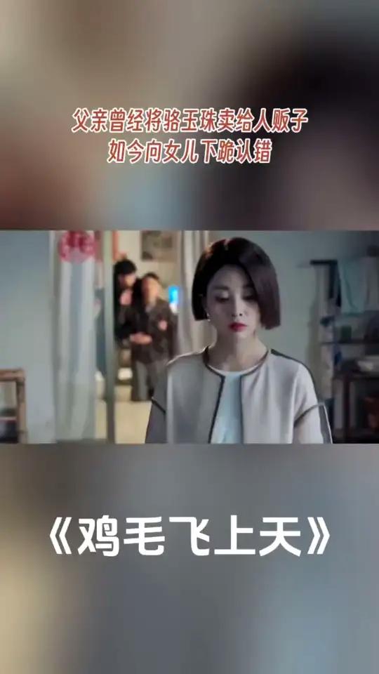 父亲曾经将骆玉珠卖给人贩子如今向女儿下跪认错我的观影报告dou来看好剧鸡毛飞上天