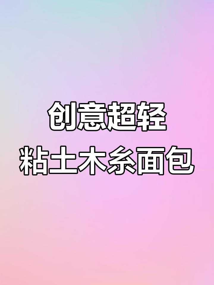 超轻粘土面包制作大揭秘,轻松捏出可爱造型