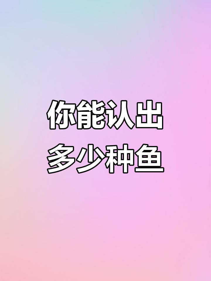 认识这些鱼,你能猜出几种?从鲶鱼到青竹鱼的全方位科普