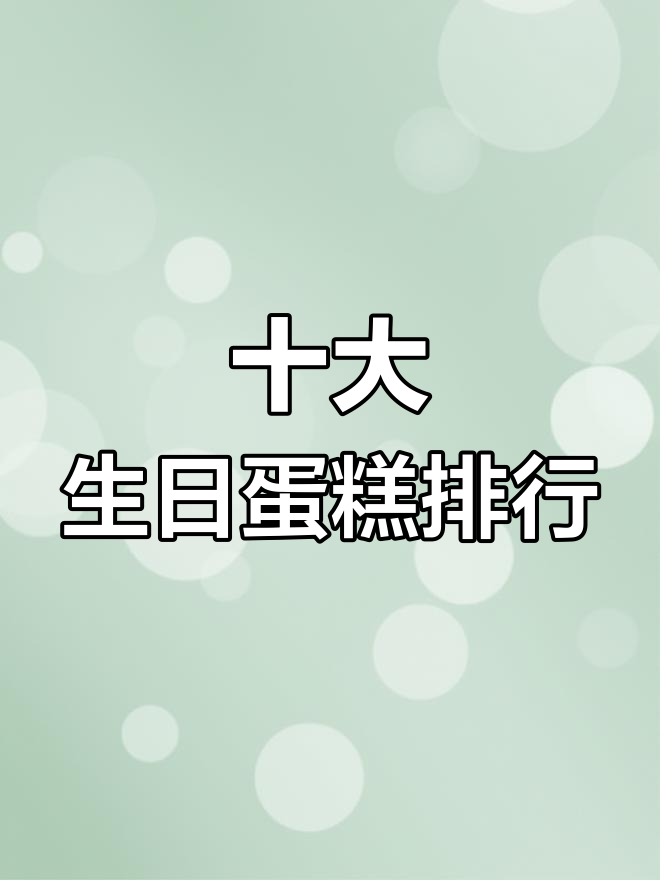 生日蛋糕品牌排行榜前十名,你吃过哪些?