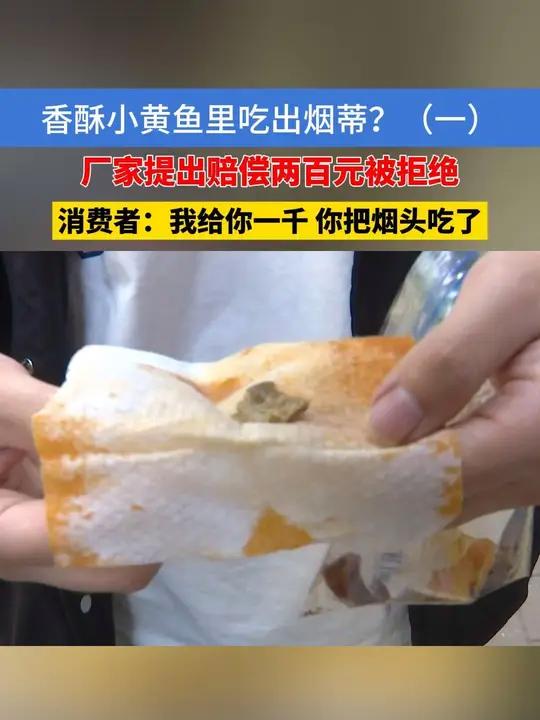 香酥小黄鱼里吃出烟蒂?(一)厂家提出赔偿两百元被拒绝,消费者:我给你一千 你把烟头吃了 香