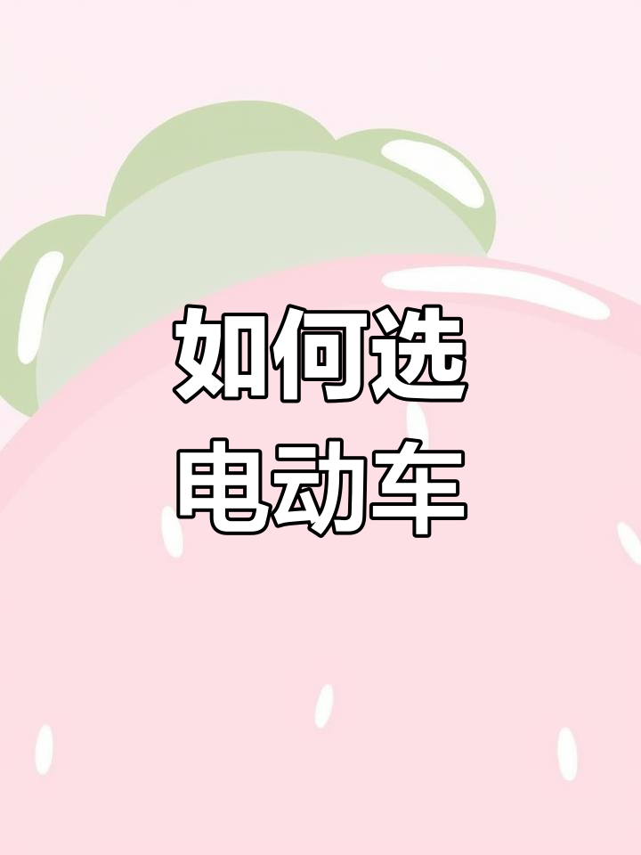 电动车选购全攻略:七大关键点教你如何挑选好车