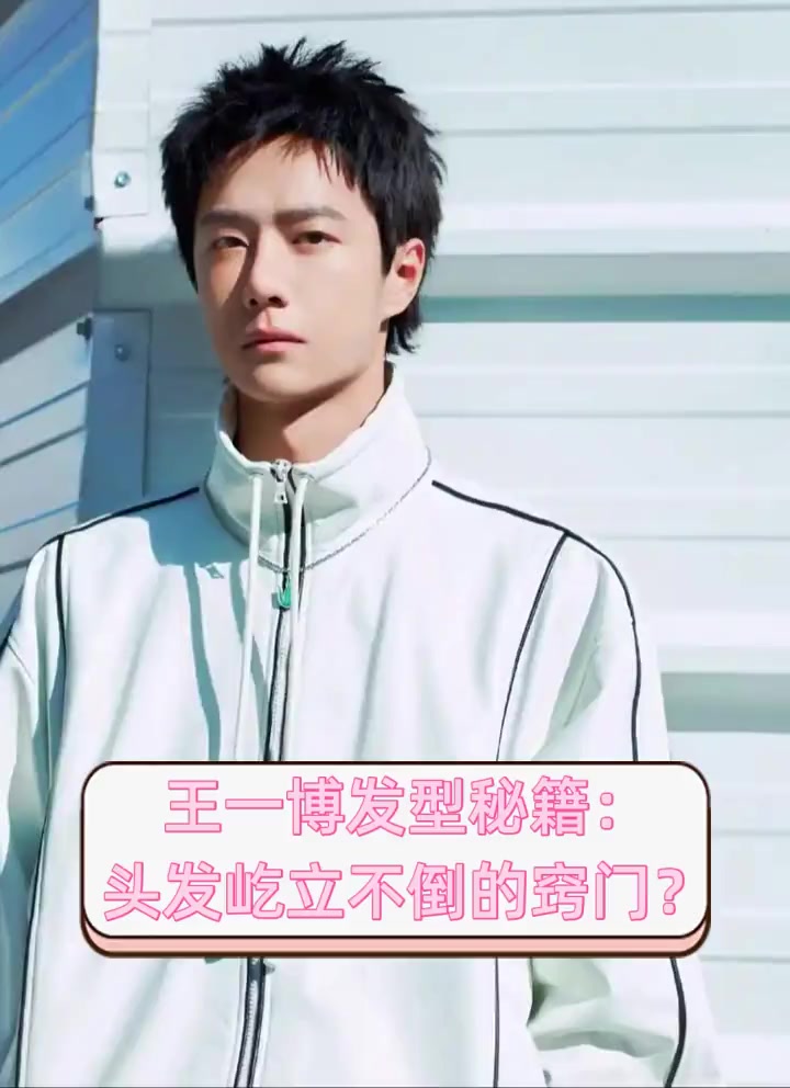 王一博发型秘籍:头发屹立不倒的窍门?