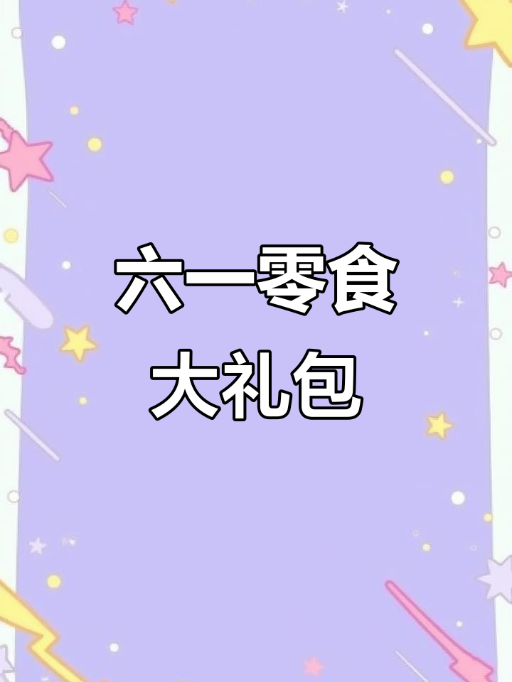 六一儿童节零食大礼包,快来看看这些美味你尝过吗?