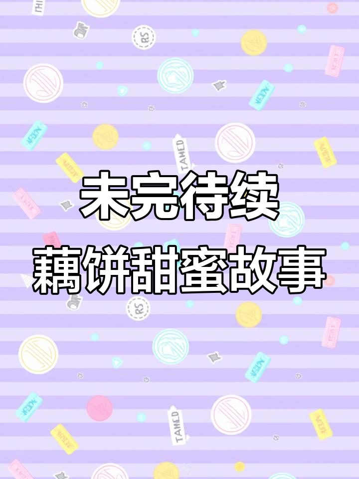 藕饼cp的甜文随笔,未完待续