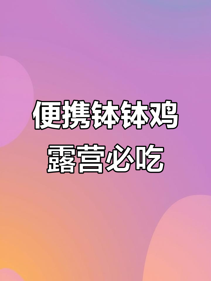 露营必备钵钵鸡,轻松携带超美味