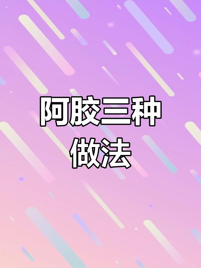 三种阿胶吃法,教你做阿胶糕、冻和炖鸡蛋