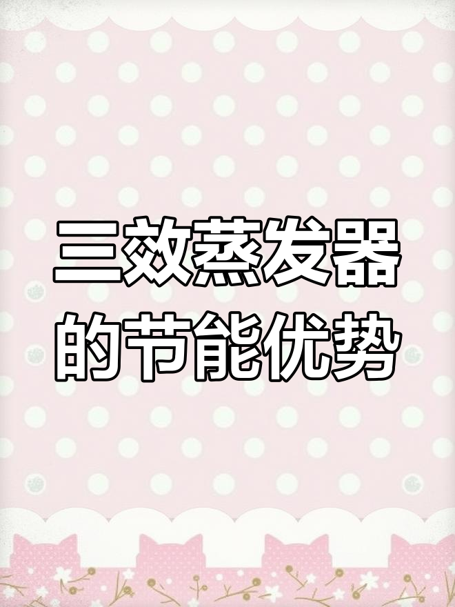 三效蒸发器原理揭秘:如何高效利用二次蒸汽,减少能耗
