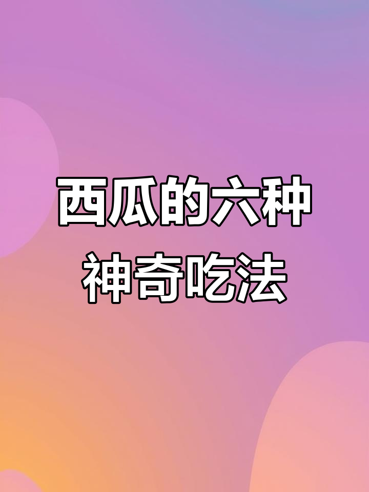 西瓜隐藏吃法大揭秘,6种超美味做法让你停不下来
