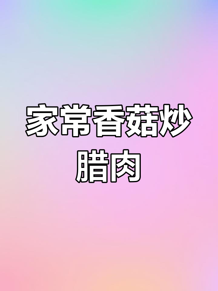 香菇炒腊肉,家常美味不油腻