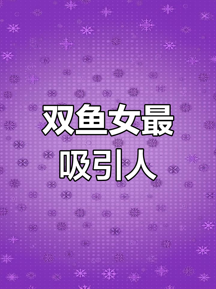 双鱼座女孩的迷人魅力,你绝对想不到!