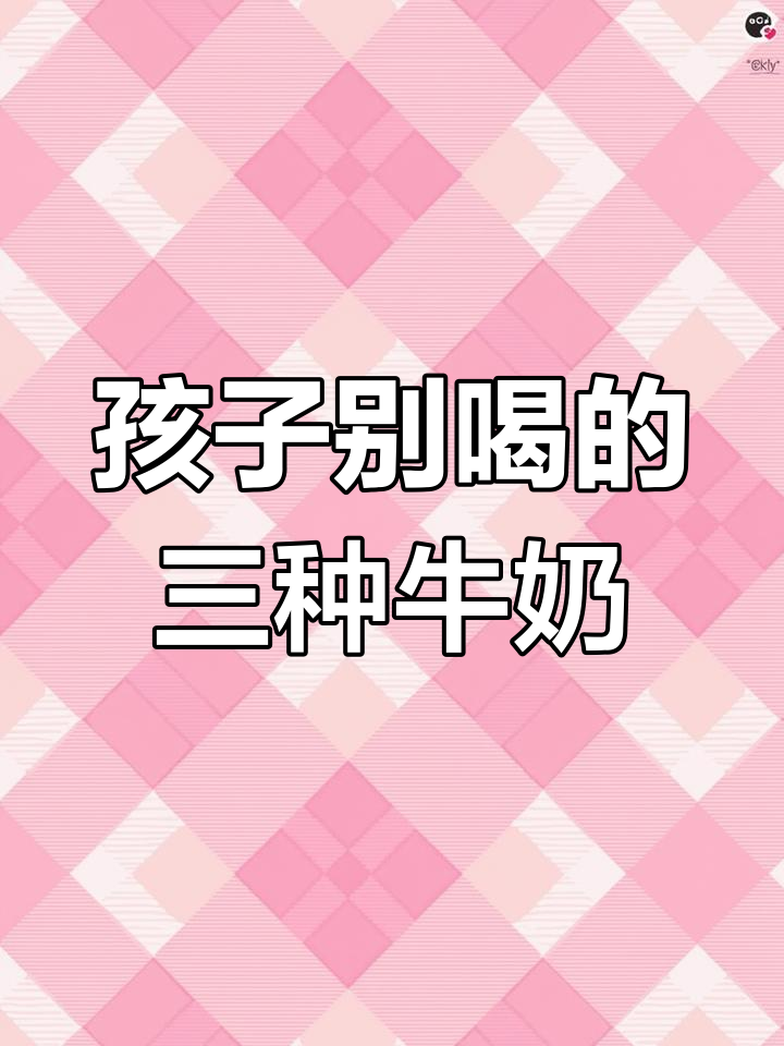 别再给孩子喝这三种“毒牛奶”了,安全隐患大