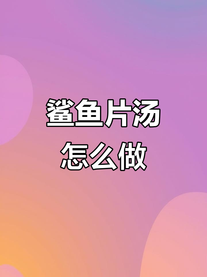 鲨鱼肉汤做法大揭秘,闽南家常美味你尝过吗?