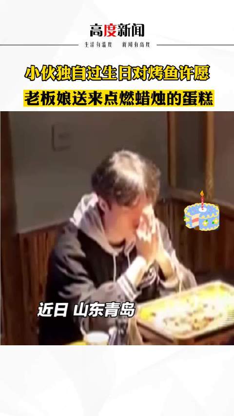 「小伙子独自过生日对着烤鱼许愿 老板娘送去点燃蜡烛的蛋糕「心」」小伙子对着烤鱼许愿老板娘送