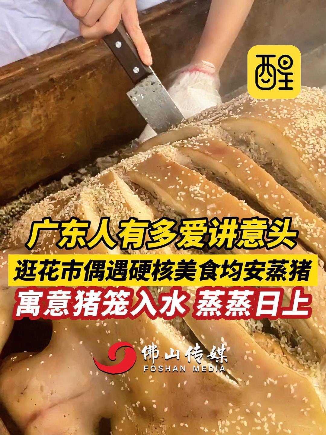广东人有多爱讲意头!逛花市偶遇硬核美食均安蒸猪,寓意猪笼入水,蒸蒸日上。(佛山市新闻传媒中