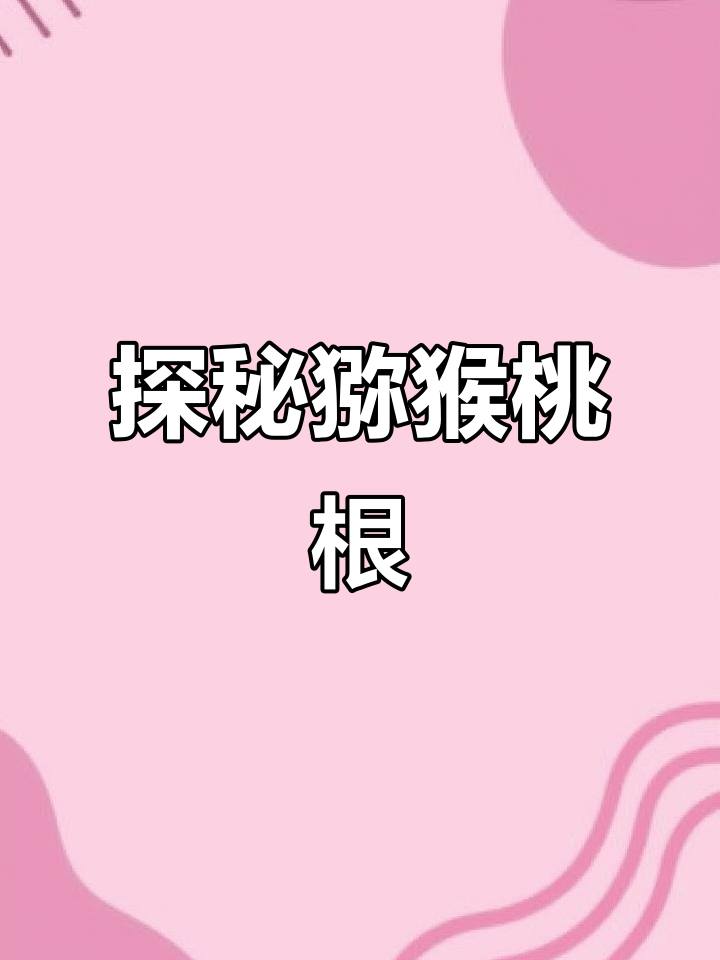 猕猴桃根的神奇作用,了解藤梨根的独特价值