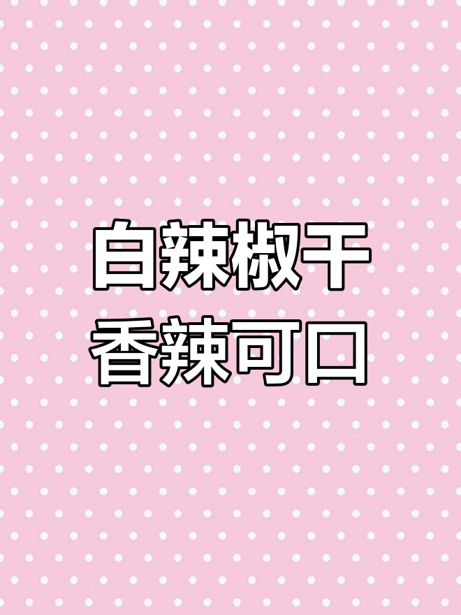 湖南白辣椒干,炒五花肉、鸡杂都超下饭!