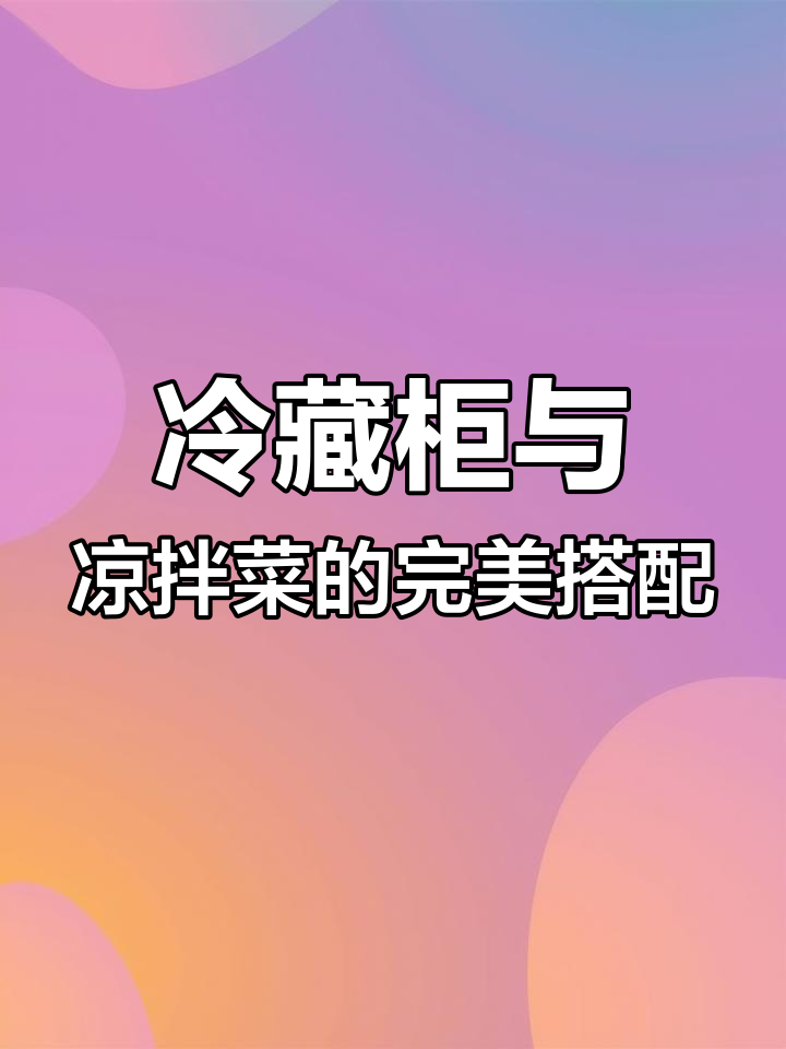 夏季必备!冷藏柜使用技巧大揭秘,凉拌菜摆盘全攻略