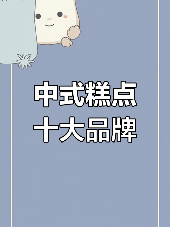 中华老字号中式糕点大揭秘,十大品牌你知几个?