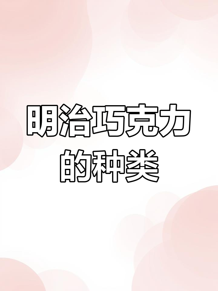 明治巧克力品种繁多,招待客户必备